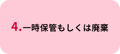 4.一時保管もしくは廃棄