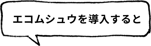 エコムシュウを導入すると