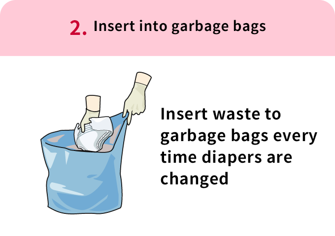2. Insert waste  Insert waste to garbage bags every time diapers are changed